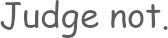 Judge not